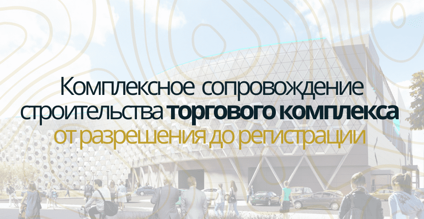 Сопровождение строительства торгового центра в Воронеже и Воронежской области